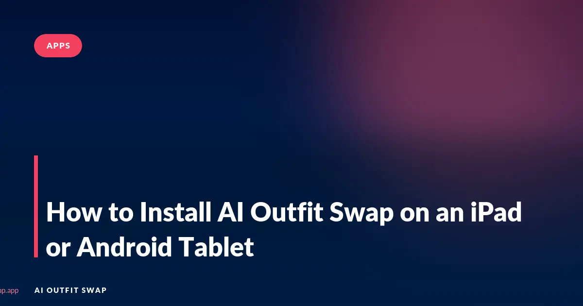 How to Install AI Outfit Swap on an iPad or Android Tablet